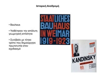 Θζηνξηθή Αλαδξνκή




• Bauhaus

• Τηνζέηεζαλ ηελ απόιπηε
γεσκεηξηθή απιόηεηα

• ΢πλέβαιε κε ηέηνην
ηξόπν πνπ δεκηνύξγεζε
πξσηνηππία ζηνλ
ζρεδηαζκό
 