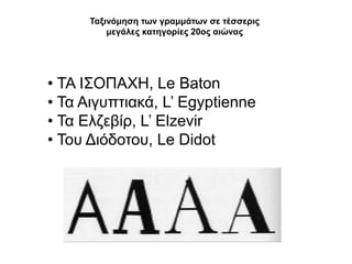 Σαμηλόκεζε ηωλ γξακκάηωλ ζε ηέζζεξηο
          κεγάιεο θαηεγνξίεο 20νο αηώλαο




• ΣΑ Ι΢ΟΠΑΥΗ, Le Baton
• Σα Αηγππηηαθά, L’ Egyptienne
• Σα Διδεβίξ, L’ Elzevir
• Σνπ Γηόδνηνπ, Le Didot
 