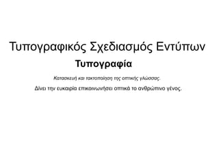 Σππνγξαθηθόο ΢ρεδηαζκόο Δληύπσλ
                    Σππνγξαθία
           Κατασκευή και τακτοποίηση της οπτικής γλώσσας.

    Γίλεη ηελ επθαηξία επηθνηλσλήζεη νπηηθά ην αλζξώπηλν γέλνο.
 