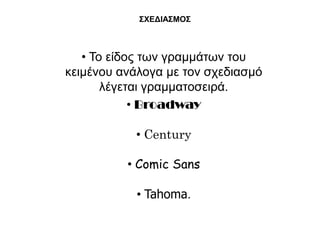 ΢ΥΕΔΘΑ΢ΜΟ΢



   • Σν είδνο ησλ γξακκάησλ ηνπ
θεηκέλνπ αλάινγα κε ηνλ ζρεδηαζκό
       ιέγεηαη γξακκαηνζεηξά.
            • Broadway

           • Century

          • Comic Sans

           • Tahoma.
 