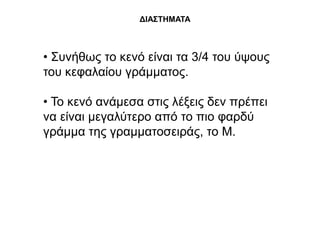 ΔΘΑ΢ΣΗΜΑΣΑ



• ΢πλήζσο ην θελό είλαη ηα 3/4 ηνπ ύςνπο
ηνπ θεθαιαίνπ γξάκκαηνο.

• Σν θελό αλάκεζα ζηηο ιέμεηο δελ πξέπεη
λα είλαη κεγαιύηεξν από ην πην θαξδύ
γξάκκα ηεο γξακκαηνζεηξάο, ην Μ.
 