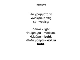 ΚΕΘΜΕΝΟ



  •Σα γξάκκαηα ηα
   ρσξίδνπκε ζηηο
    θαηεγνξίεο:

    •Λεπθά - light.
•Ηκίκαπξα - medium.
   •Μαύξα – bold.
•Πνιύ καύξα – extra
        bold.
 