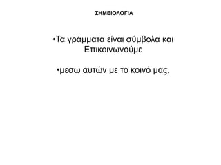 ΢ΗΜΕΘΟΛΟΓΘΑ



•Σα γξάκκαηα είλαη ζύκβνια θαη
        Δπηθνηλσλνύκε

•κεζσ απηώλ κε ην θνηλό καο.
 