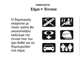 ΢ΗΜΕΘΟΛΟΓΘΑ

              ΢ήκα = Έλλνηα

Ο δεκηνπξγόο
ζθέθηεηαη κε
πνηόλ ηξόπν ζα
εηθνλνπνηήζεη
θαιύηεξα ηελ
έλλνηα πνπ ηνπ
έρεη δνζεί γηα λα
δεκηνπξγήζεη
έλα ζήκα.
 