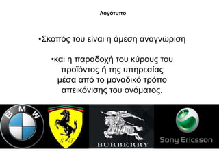Λνγόηππν



•΢θνπόο ηνπ είλαη ε άκεζε αλαγλώξηζε

   •θαη ε παξαδνρή ηνπ θύξνπο ηνπ
      πξντόληνο ή ηεο ππεξεζίαο
     κέζα από ην κνλαδηθό ηξόπν
      απεηθόληζεο ηνπ νλόκαηνο.
 