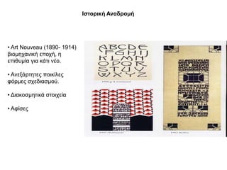 Θζηνξηθή Αλαδξνκή




• Art Nouveau (1890- 1914)
βηνκεραληθή επνρή, ε
επηζπκία γηα θάηη λέν.

• Αλεμάξηεηεο πνηθίιεο
θόξκεο ζρεδηαζκνύ.

• Γηαθνζκεηηθά ζηνηρεία

• Αθίζεο
 
