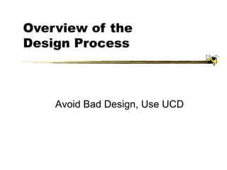 Overview of the
Design Process
Avoid Bad Design, Use UCD
 