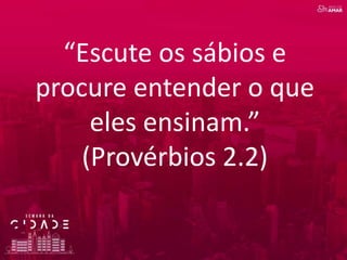 “Escute os sábios e
procure entender o que
eles ensinam.”
(Provérbios 2.2)
 