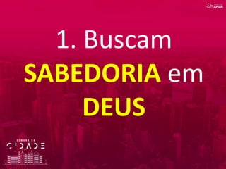 1. Buscam
SABEDORIA em
DEUS
 