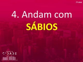 4. Andam com
SÁBIOS
 