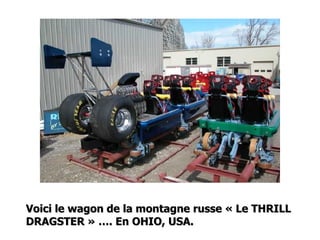 Voici le wagon de la montagne russe « Le THRILL DRAGSTER » …. En OHIO, USA. 