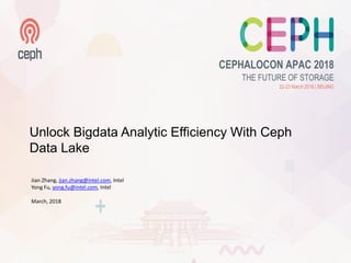 Unlock Bigdata Analytic Efficiency With Ceph
Data Lake
Jian Zhang, jian.zhang@intel.com, Intel
Yong Fu, yong.fu@intel.com, Intel
March, 2018
 