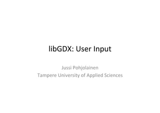 libGDX: 
User 
Input 
Jussi 
Pohjolainen 
Tampere 
University 
of 
Applied 
Sciences 
 