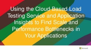 Using the Cloud-Based Load
Testing Service and Application
Insights to Find Scale and
Performance Bottlenecks in
Your Applications
 