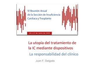 La utopía del tratamiento de la IC mediante dispositivos   La responsabilidad del clínico Juan F. Delgado 