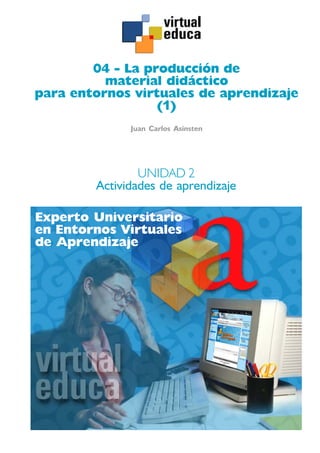 04 - La producción de
          material didáctico
para entornos virtuales de aprendizaje
                  (1)
              Juan Carlos Asinsten




                UNIDAD 2
        Actividades de aprendizaje

Experto Universitario
en Entornos Virtuales
de Aprendizaje
 