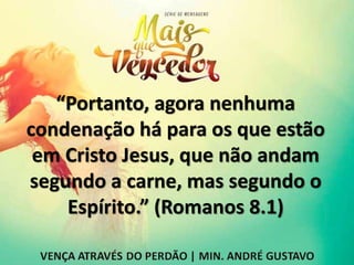“Portanto, agora nenhuma
condenação há para os que estão
em Cristo Jesus, que não andam
segundo a carne, mas segundo o
Espírito.” (Romanos 8.1)
 