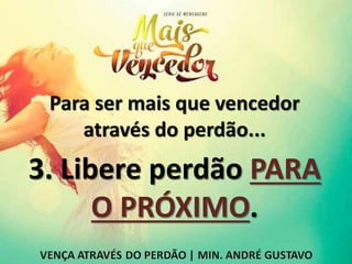Para ser mais que vencedor
através do perdão...
3. Libere perdão PARA
O PRÓXIMO.
 