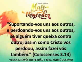 “Suportando-vos uns aos outros,
e perdoando-vos uns aos outros,
se alguém tiver queixa contra
outro; assim como Cristo vos
perdoou, assim fazei vós
também.” (Colossenses 3.13)
 