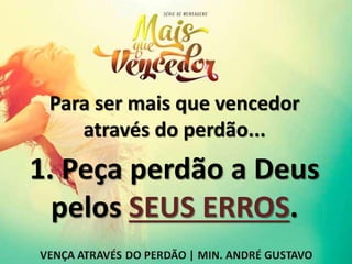Para ser mais que vencedor
através do perdão...
1. Peça perdão a Deus
pelos SEUS ERROS.
 