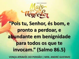 “Pois tu, Senhor, és bom, e
pronto a perdoar, e
abundante em benignidade
para todos os que te
invocam.” (Salmo 86.5)
 
