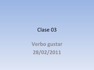 Clase 03 Verbo gustar 28/02/2011 