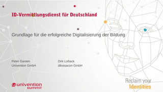 ID-Vermittlungsdienst für Deutschland
Grundlage für die erfolgreiche Digitalisierung der Bildung
Peter Ganten Dirk Loßack
Univention GmbH dilossacon GmbH
 