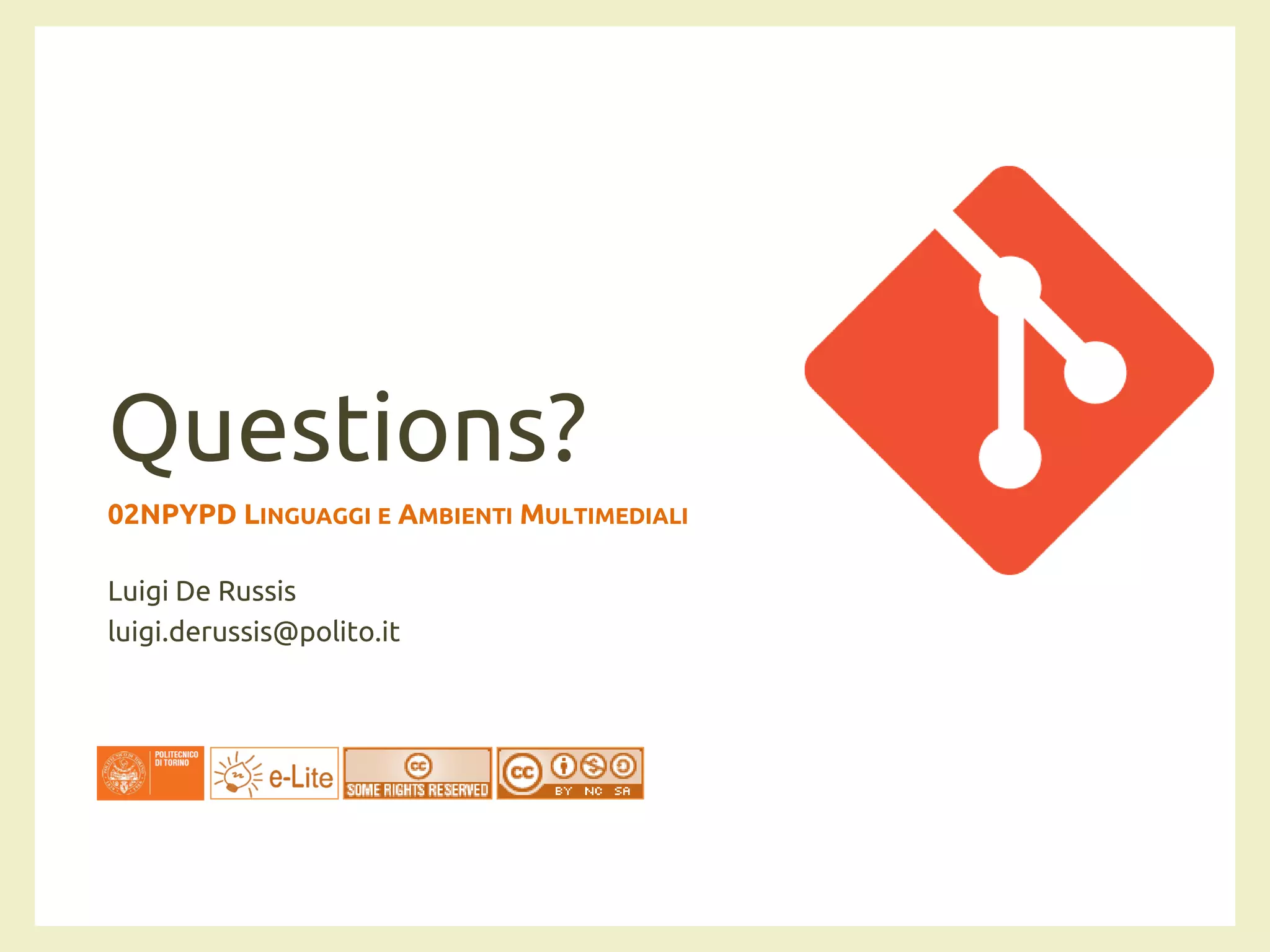 Questions?
02NPYPD LINGUAGGI E AMBIENTI MULTIMEDIALI
Luigi De Russis
luigi.derussis@polito.it
 