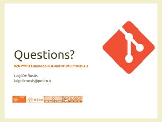 Questions?
02NPYPD LINGUAGGI E AMBIENTI MULTIMEDIALI
Luigi De Russis
luigi.derussis@polito.it
 