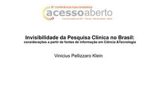 Invisibilidade da Pesquisa Clínica no Brasil:
considerações a partir de fontes de informação em Ciência &Tecnologia
Vinicius Pellizzaro Klein
 