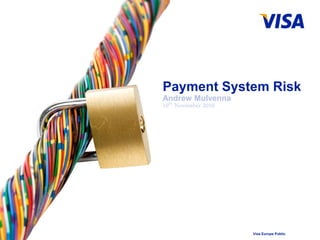 Visa Europe Public
Payment System Risk
Andrew Mulvenna
10th November 2010
 