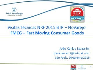 Visitas Técnicas NRF 2015 BTR – NoVarejo
FMCG – Fast Moving Consumer Goods
João Carlos Lazzarini
joaoclazzarini@hotmail.com
São Paulo, 10/Janeiro/2015
1
 