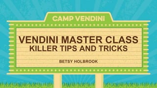 VENDINI MASTER CLASS
KILLER TIPS AND TRICKS
BETSY HOLBROOK
 