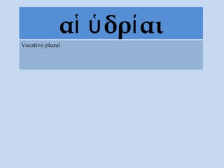 α δρ αιἱ ὑ ί
Vocativo plural
 