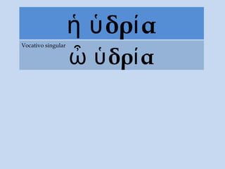 δρ αἡ ὑ ί
δρ αὦ ὑ ί
Vocativo singular
 