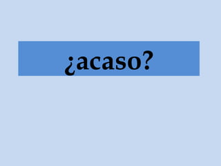 ¿acaso? / ¿…
 