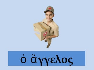 γγελοςὁ ἄ
 