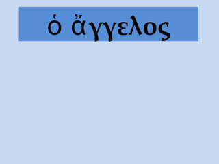 γγελοςὁ ἄ
 