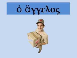 γγελοςὁ ἄ
 