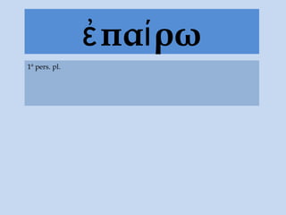 πα ρωἐ ί
1ª pers. pl.
 