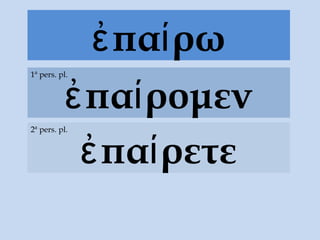 πα ρωἐ ί
πα ρομενἐ ί
1ª pers. pl.
πα ρετεἐ ί
2ª pers. pl.
 