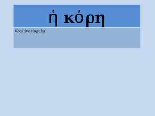 κ ρηἡ ό
Vocativo singular
 