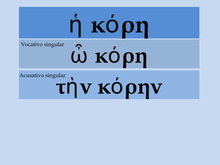 κ ρηἡ ό
κ ρηὦ ό
Vocativo singular
τ νὴ κ ρηνό
Acusativo singular
 