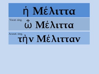 Μ λιτταἡ έ
Μ λιτταὦ έ
Vocat. sing.
τ νὴ Μ λιττανέ
Acusat. sing.
 