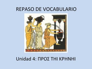 REPASO DE VOCABULARIO
Unidad 4: ΠΡΟΣ ΤΗΙ ΚΡΗΝΗΙ
 