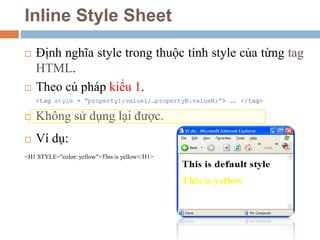 Inline Style Sheet
 Định nghĩa style trong thuộc tính style của từng tag
HTML.
 Theo cú pháp kiểu 1.
<tag style = “prope...