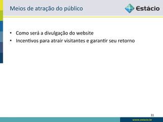 Meios	
  de	
  atração	
  do	
  público	
  


•  Como	
  será	
  a	
  divulgação	
  do	
  website	
  
•  IncenRvos	
  para	
  atrair	
  visitantes	
  e	
  garanRr	
  seu	
  retorno	
  




                                                                                     31	
  
 