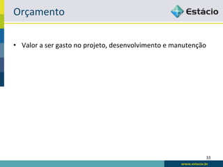 Orçamento	
  

•  Valor	
  a	
  ser	
  gasto	
  no	
  projeto,	
  desenvolvimento	
  e	
  manutenção	
  




                                                                                        33	
  
 