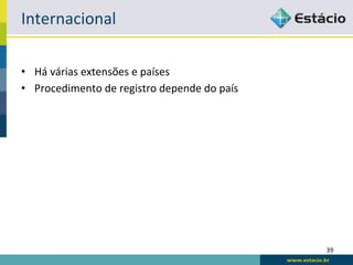 Internacional	
  

•  Há	
  várias	
  extensões	
  e	
  países	
  
•  Procedimento	
  de	
  registro	
  depende	
  do	
  país	
  




                                                                 39	
  
 