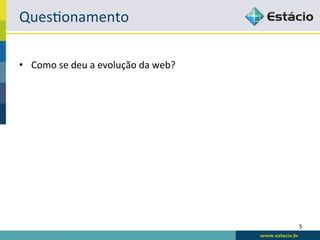 QuesRonamento	
  

•  Como	
  se	
  deu	
  a	
  evolução	
  da	
  web?	
  




                                                          5	
  
 